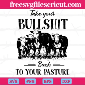 Take Your Bull Shit Back To Your Pasture Cow, Svg Png Dxf Eps Digital Download
