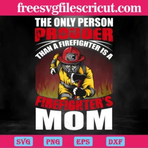 The Only Person Prouder Than A Firefighter Is A Firefighter'S Mom, Cuttable Svg Files Invert