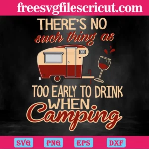 There'S No Such Thing As Too Early To Drink When Camping, Svg Png Dxf Eps Invert