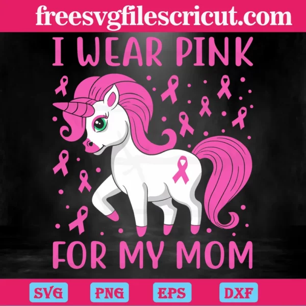 Unicorn I Wear Pink For My Mom Breast Cancer, Svg Png Dxf Eps Cricut