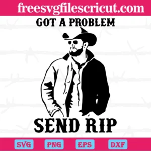 Got A Problem Send Rip Yellowstone, Svg Png Dxf Eps Digital Files