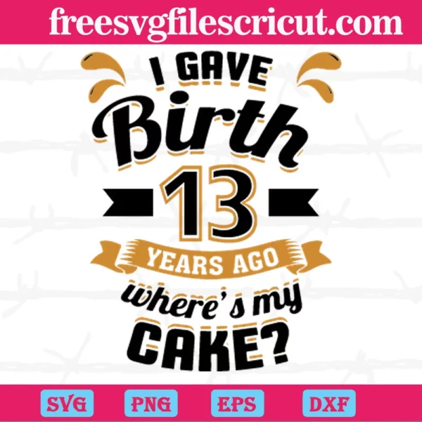 I Gave Birth 13 Years Ago Wheres My Cake, Svg File Formats