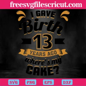 I Gave Birth 13 Years Ago Wheres My Cake, Svg File Formats Invert