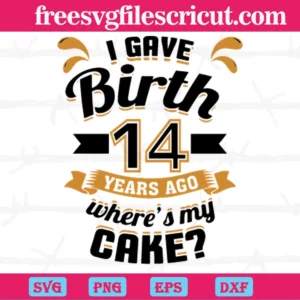 I Gave Birth 14 Years Ago Wheres My Cake, Svg Files For Crafting And Diy Projects