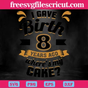 I Gave Birth 8 Years Ago Wheres My Cake, High-Quality Svg Files Invert