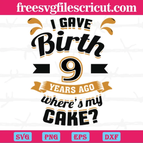 I Gave Birth 9 Years Ago Wheres My Cake, Svg Cut Files