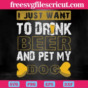 I Just Want To Drink Beer And Pet My Dog, Svg Png Dxf Eps Designs Download