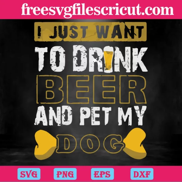I Just Want To Drink Beer And Pet My Dog, Svg Png Dxf Eps Designs Download