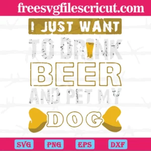 I Just Want To Drink Beer And Pet My Dog, Svg Png Dxf Eps Designs Download Invert