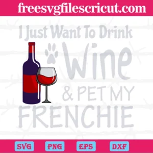 I Just Want To Drink Wine And Pet My Frenchie, Svg Png Dxf Eps Designs Download Invert