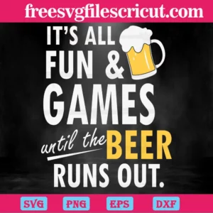 It'S All Fun & Games Until The Beer Runs Out, Svg Png Dxf Eps Cricut