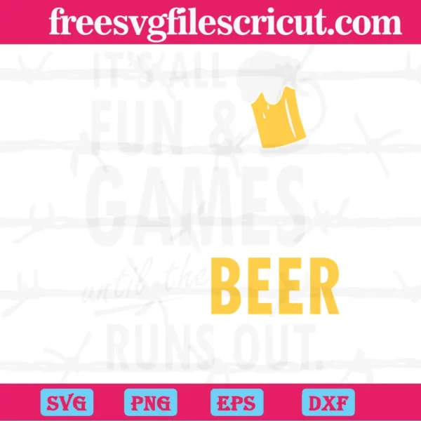 It'S All Fun & Games Until The Beer Runs Out, Svg Png Dxf Eps Cricut Invert