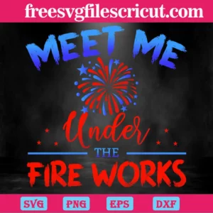 Meet Me Under The Fireworks 4Th Of July, Svg Png Dxf Eps Cricut Silhouette Invert