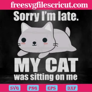 Sorry I'M Late My Cat Was Sitting On Me, Svg Files For Crafting And Diy Projects