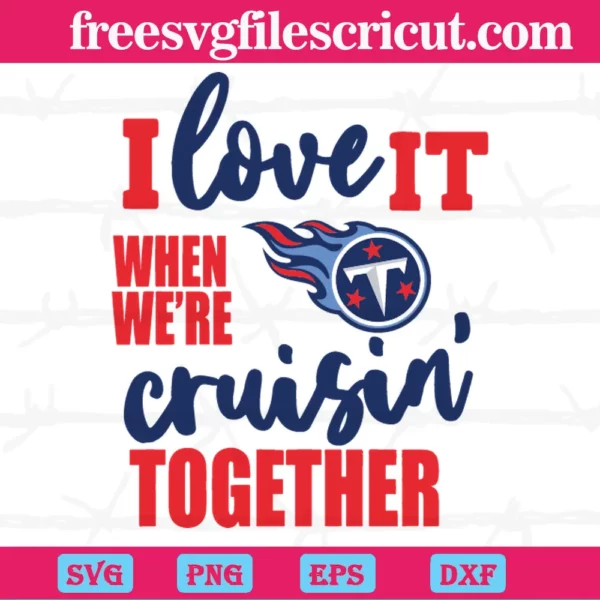 Tennessee Titans I Love It When We Are Cruisin Together, Svg Png Dxf Eps Digital Files