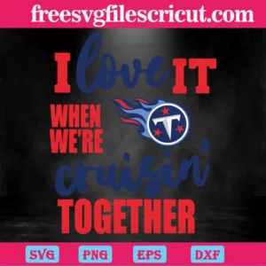 Tennessee Titans I Love It When We Are Cruisin Together, Svg Png Dxf Eps Digital Files Invert