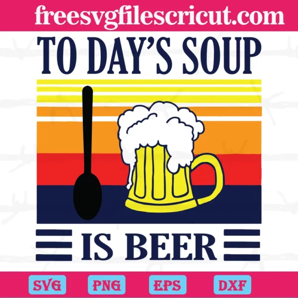 Today’S Soup Is Beer, Svg Png Dxf Eps Cricut Silhouette