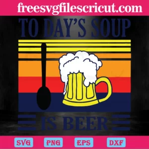 Today’S Soup Is Beer, Svg Png Dxf Eps Cricut Silhouette Invert