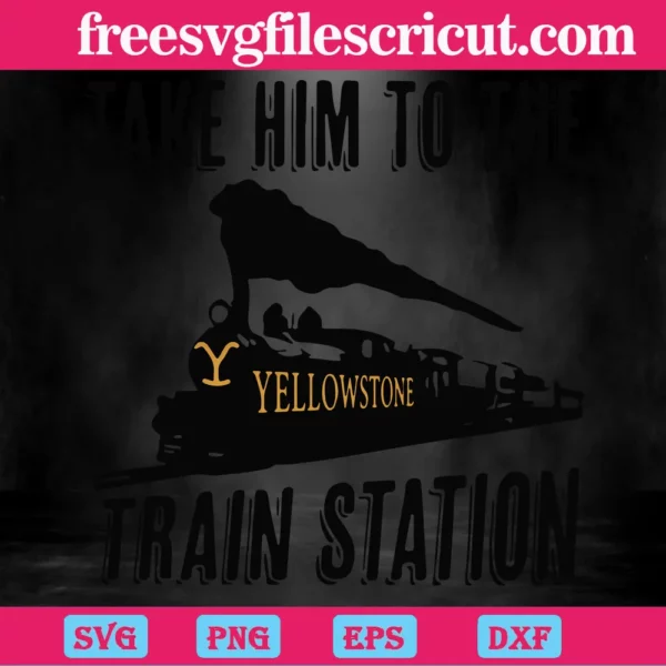 Yellowstone Take Him To The Train Station, Svg Png Dxf Eps Cricut Silhouette Invert