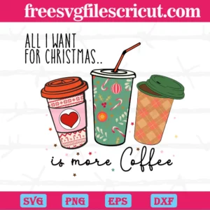 All I Want For Christmas Is More Coffee, Svg Png Dxf Eps Cricut Files