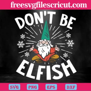 Dont Be Elfish Funny Christmas, Svg Designs