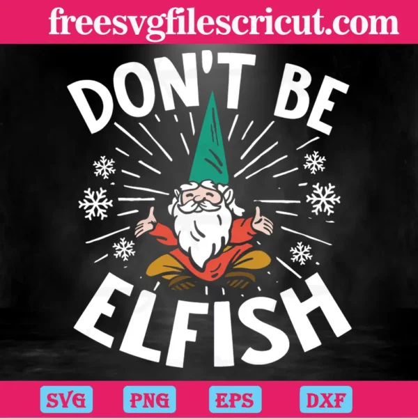 Dont Be Elfish Funny Christmas, Svg Designs