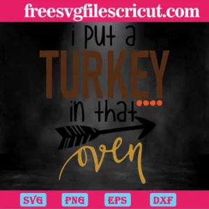 I Put A Turkey In That Oven, Svg Png Dxf Eps Cricut Silhouette Invert