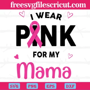I Wear Pink For My Mama Breast Cancer, Premium Svg Files