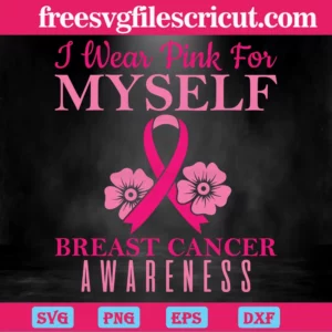 I Wear Pink For Myself Breast Cancer Awareness, Svg Files