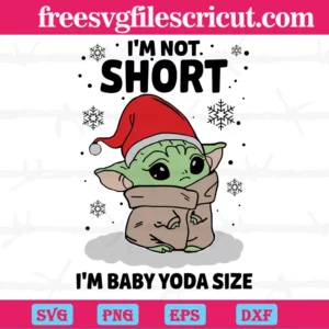 Im Not Short Im Baby Yoda Size Christmas, Digital Files
