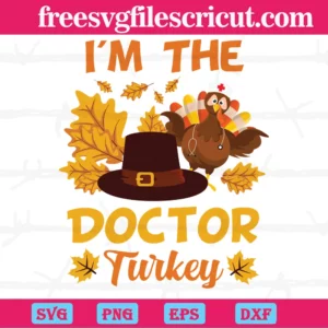 I'M The Doctor Turkey Happy Thanksgiving Thankful, Svg Files