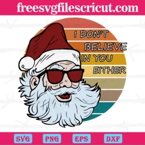 Santa I Dont Believe In You Either, Svg Png Dxf Eps Cricut Files