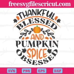 Thankful Blessed And Pumpkin Spice Obsessed, Vector Files