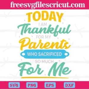 Today I Am Thankful For My Parent Who Sacrificed So Much For Me, Vector Svg Invert