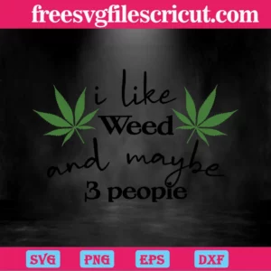 Cannabis I Like Weed And Maybe 3 People Diy Crafts, Svg File Formats Invert
