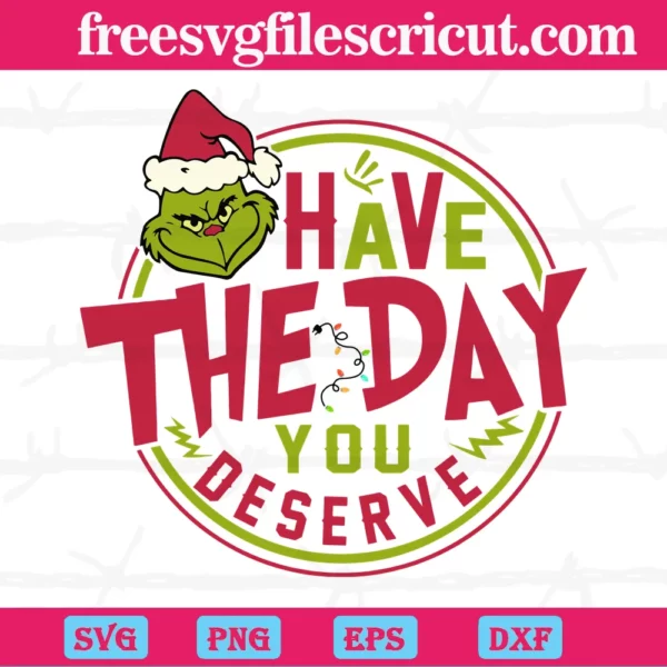 Have The Day You Deserve Grinch, Cutting File Svg