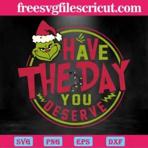 Have The Day You Deserve Grinch, Cutting File Svg Invert