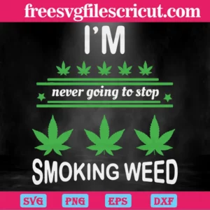 I Am Never Going Stop Smoking Weed, Svg Png Dxf Eps Cricut Files