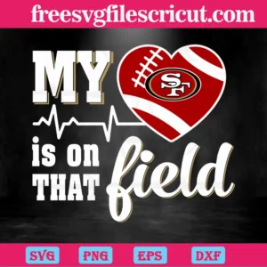 My Heart Is On That Field San Francisco 49Ers, Cutting File Svg