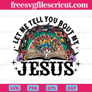 Let Me Tell You Bout My Jesus, Svg Png Dxf Eps Digital Files