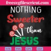 Nothing Sweeter Than Jesus, Laser Cut Svg Files