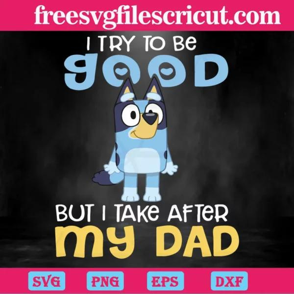 Bluey Bandit Heeler I Try To Be Good But I Take After My Dad, Svg Designs
